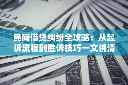 济南民间借贷纠纷全攻略：从起诉流程到胜诉技巧一文讲清
