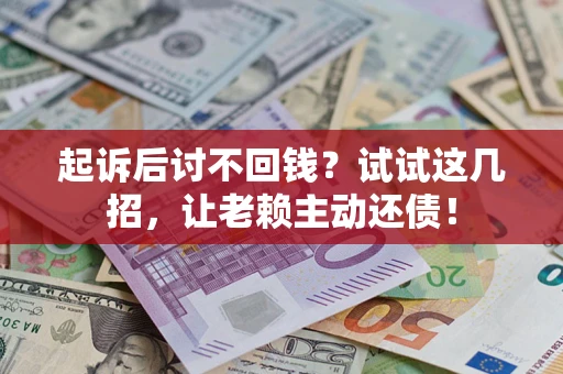 济南起诉后讨不回钱？试试这几招，让老赖主动还债！