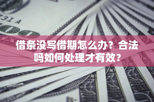 济南借条没写借期怎么办？合法吗如何处理才有效？
