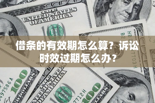 济南借条的有效期怎么算？诉讼时效过期怎么办？