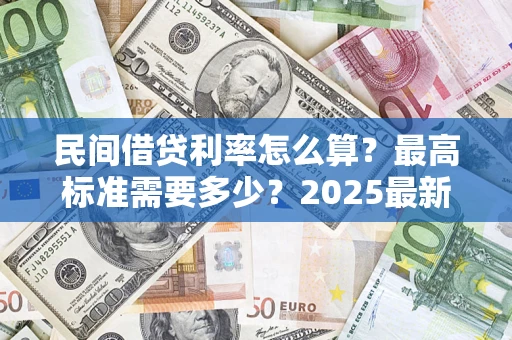 济南民间借贷利率怎么算？最高标准需要多少？2025最新避坑指南