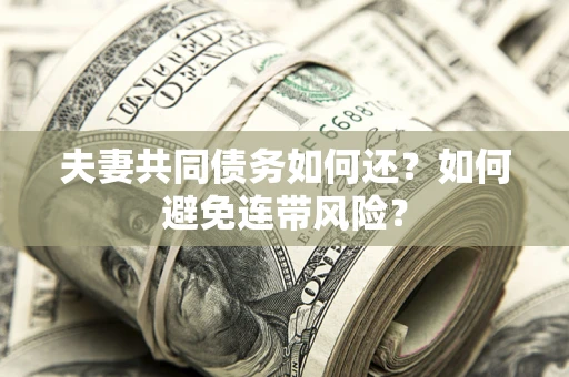 济南夫妻共同债务如何还？如何避免连带风险？