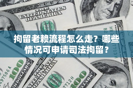 济南拘留老赖流程怎么走？哪些情况可申请司法拘留？