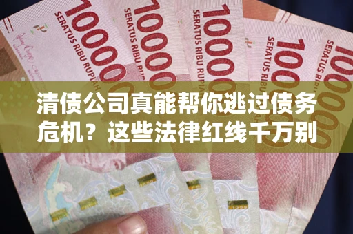 济南清债公司真能帮你逃过债务危机？这些法律红线千万别踩