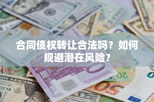 济南合同债权转让合法吗?如何规避潜在风险? 济南合同债权转让合法吗?如何规避潜在风险?