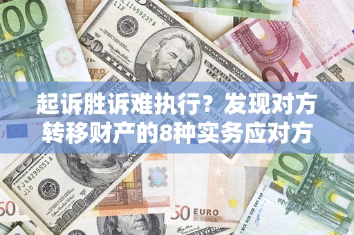 济南起诉胜诉难执行？发现对方转移财产的8种实务应对方案