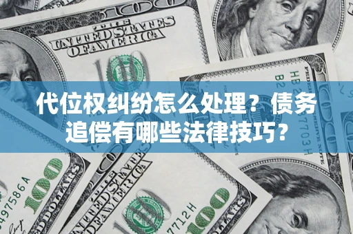 济南代位权纠纷怎么处理？债务追偿有哪些法律技巧？