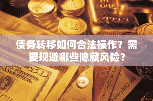 济南债务转移如何合法操作？需要规避哪些隐藏风险？