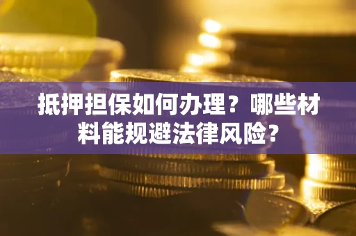 济南抵押担保如何办理？哪些材料能规避法律风险？