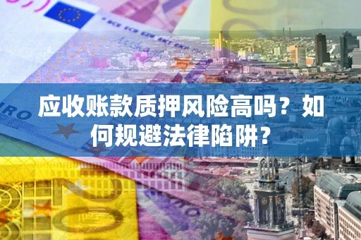 济南应收账款质押风险高吗？如何规避法律陷阱？