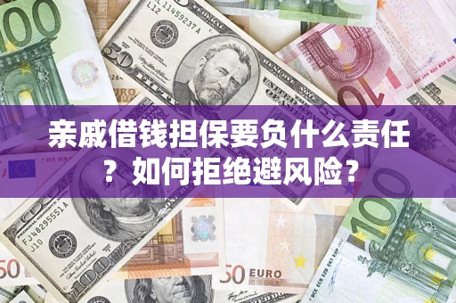 济南亲戚借钱担保要负什么责任？如何拒绝避风险？
