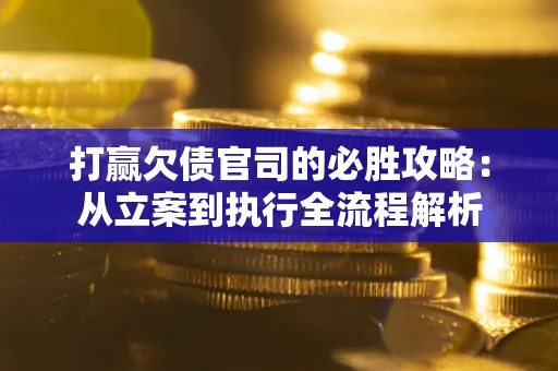 济南打赢欠债官司的必胜攻略：从立案到执行全流程解析