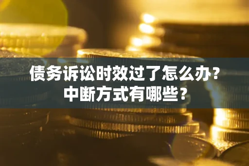 济南债务诉讼时效过了怎么办？中断方式有哪些？