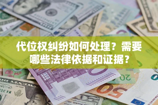 济南代位权纠纷如何处理？需要哪些法律依据和证据？