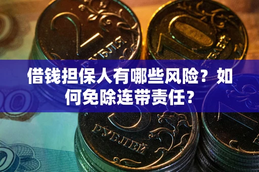 济南借钱担保人有哪些风险？如何免除连带责任？