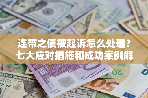 济南连带之债被起诉怎么处理？七大应对措施和成功案例解析