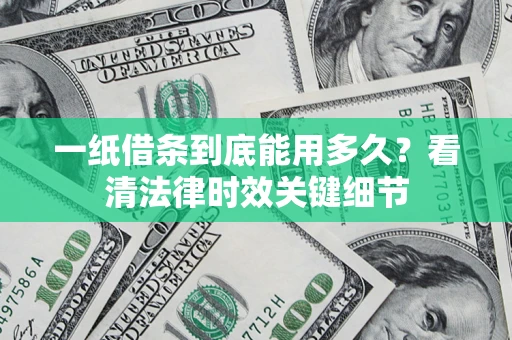 济南一纸借条到底能用多久？看清法律时效关键细节