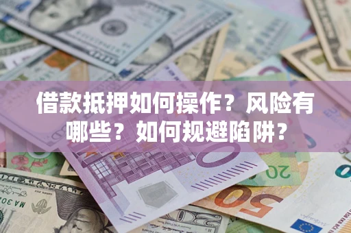济南借款抵押如何操作？风险有哪些？如何规避陷阱？