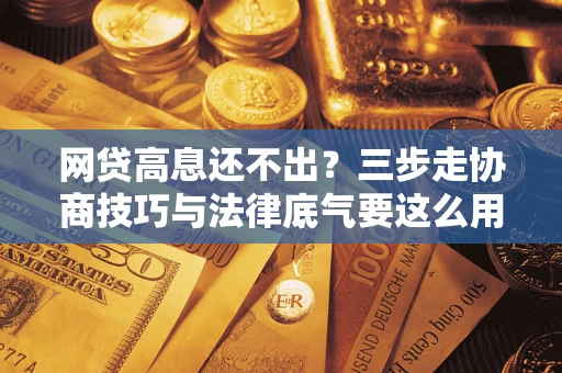济南网贷高息还不出？三步走协商技巧与法律底气要这么用