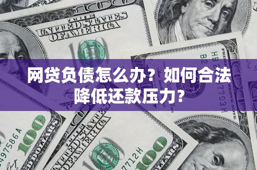 济南网贷负债怎么办？如何合法降低还款压力？