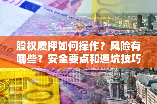 济南股权质押如何操作？风险有哪些？安全要点和避坑技巧？