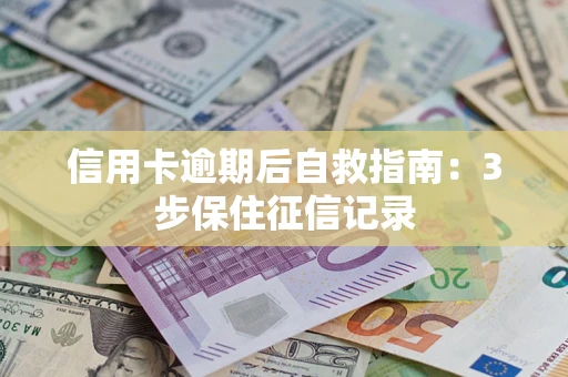 济南信用卡逾期后自救指南：3步保住征信记录