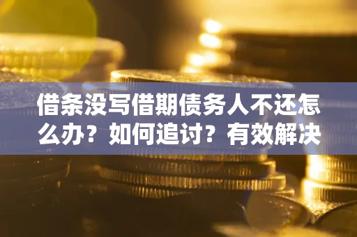 济南借条没写借期债务人不还怎么办？如何追讨？有效解决方案！