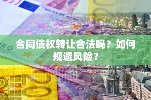 济南合同债权转让合法吗？如何规避风险？