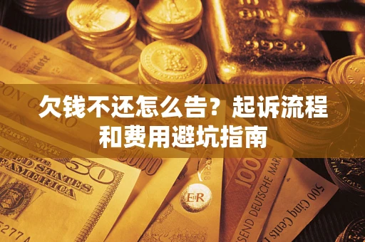 济南欠钱不还怎么告？起诉流程和费用避坑指南
