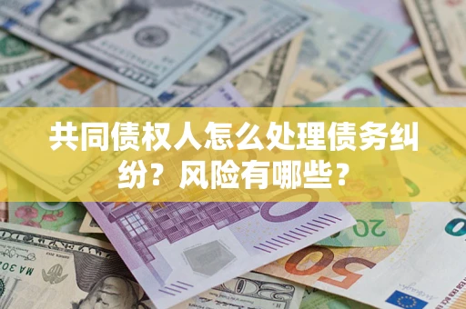 济南共同债权人怎么处理债务纠纷？风险有哪些？