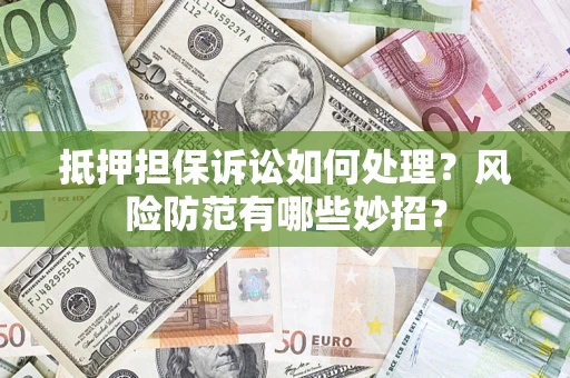 济南抵押担保诉讼如何处理？风险防范有哪些妙招？