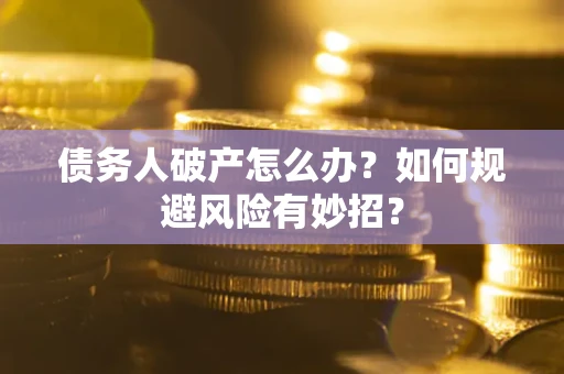 济南债务人破产怎么办？如何规避风险有妙招？