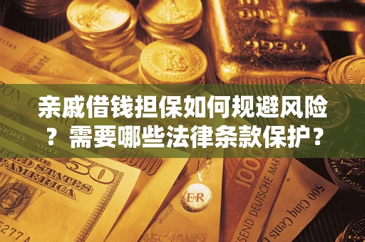 济南亲戚借钱担保如何规避风险？需要哪些法律条款保护？