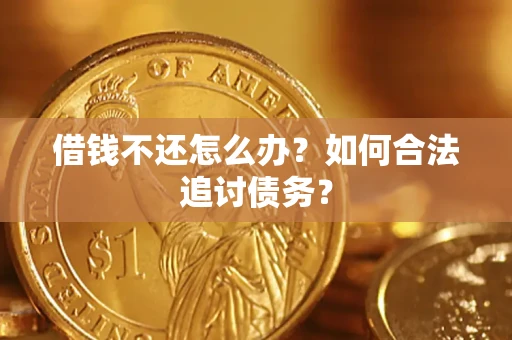 济南借钱不还怎么办？如何合法追讨债务？