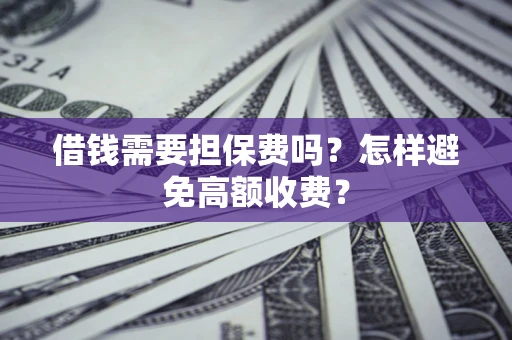 济南借钱需要担保费吗？怎样避免高额收费？