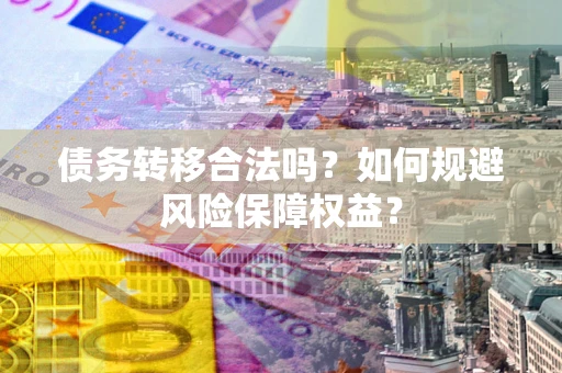 济南债务转移合法吗？如何规避风险保障权益？