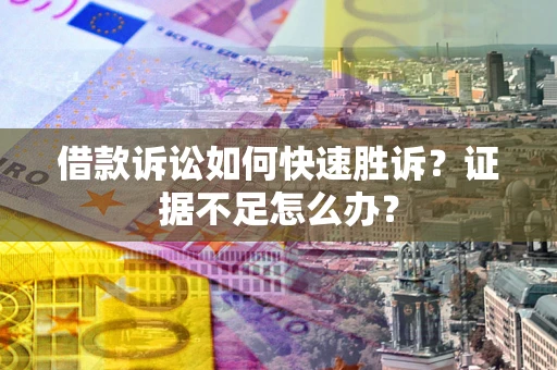 济南借款诉讼如何快速胜诉？证据不足怎么办？