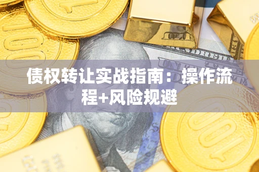 济南债权转让实战指南：操作流程+风险规避