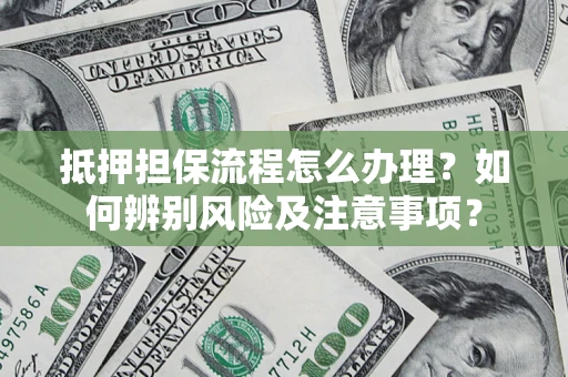 济南抵押担保流程怎么办理？如何辨别风险及注意事项？