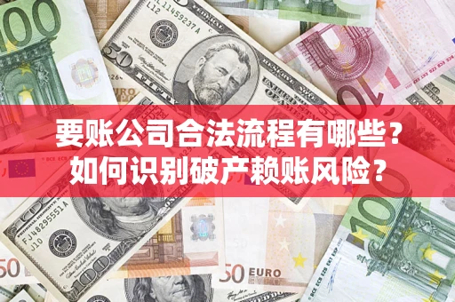 济南要账公司合法流程有哪些？如何识别破产赖账风险？