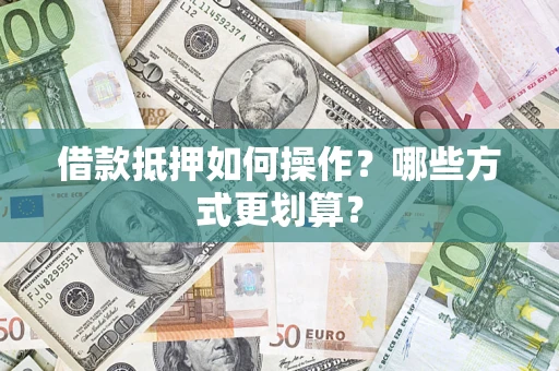 济南借款抵押如何操作？哪些方式更划算？
