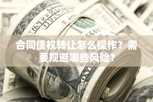 济南合同债权转让怎么操作？需要规避哪些风险？