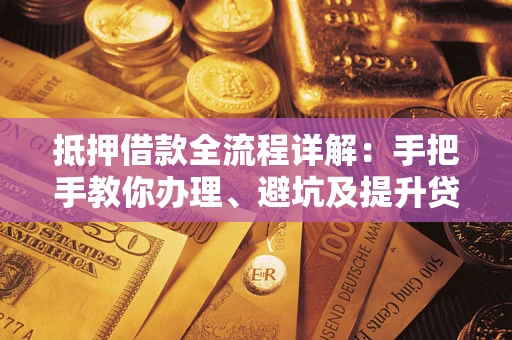 济南抵押借款全流程详解：手把手教你办理、避坑及提升贷款额度