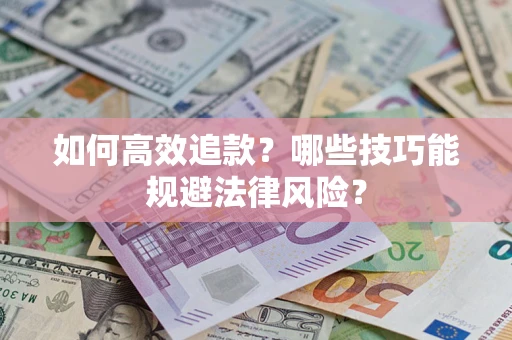 济南如何高效追款？哪些技巧能规避法律风险？