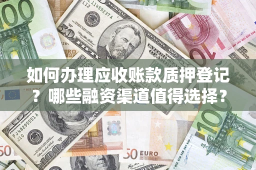 济南如何办理应收账款质押登记？哪些融资渠道值得选择？