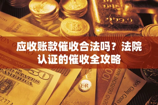 济南应收账款催收合法吗？法院认证的催收全攻略
