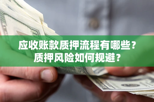 济南应收账款质押流程有哪些？质押风险如何规避？