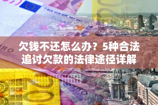 济南欠钱不还怎么办？5种合法追讨欠款的法律途径详解