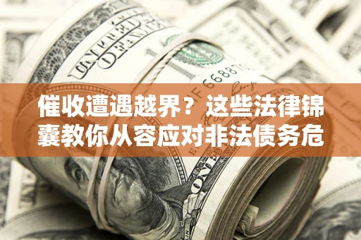济南催收遭遇越界？这些法律锦囊教你从容应对非法债务危机