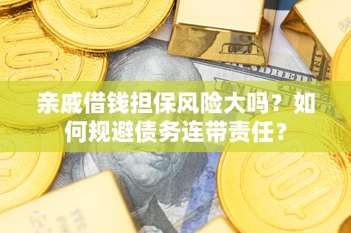 济南亲戚借钱担保风险大吗？如何规避债务连带责任？
